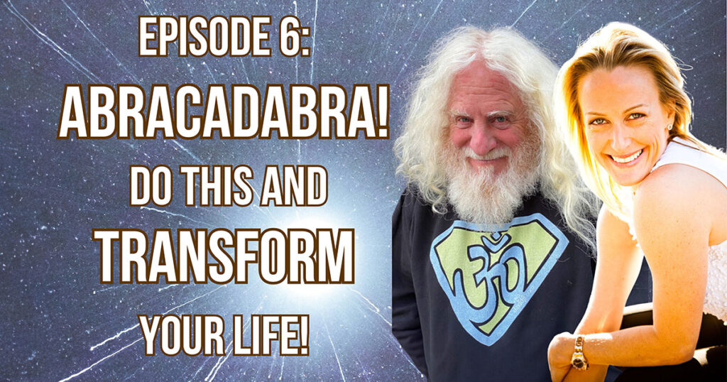 Text of Episode 6: ABRACADABRA! Do this and TRANSFORM your life!